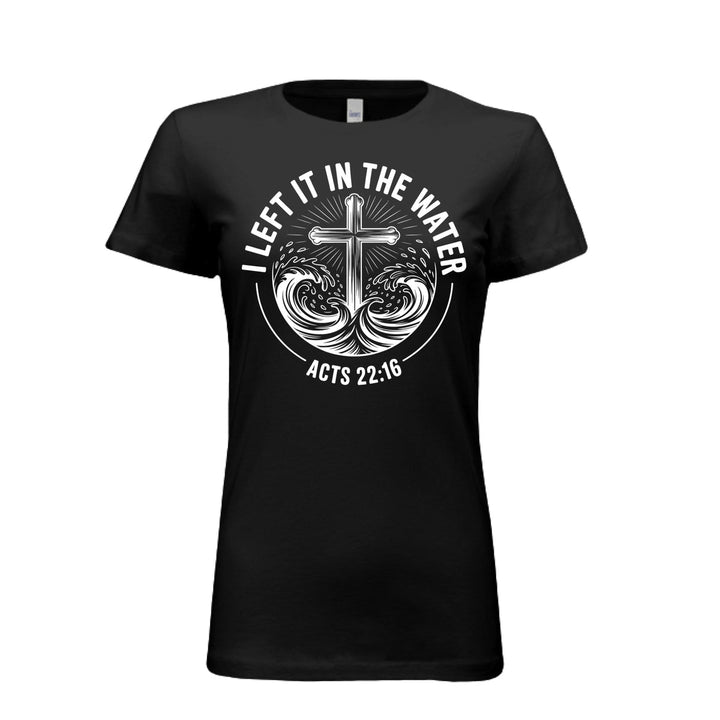 Women's fitted black tee featuring a white cross rising from stylized waves with the words “I Left It in the Water – Acts 22:16” in bold curved text